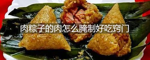 肉粽子的肉怎么腌制_肉粽子的肉怎么腌制好吃