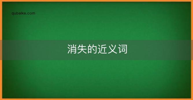 消失的近义词是什么_消失的近义词是什么?