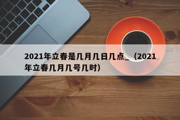 2021年什么时候打春_2021年,什么时候打春