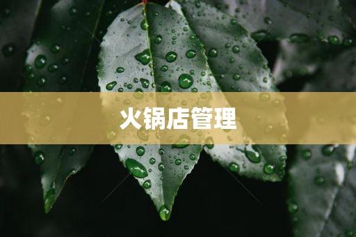 火锅店管理_火锅店加盟