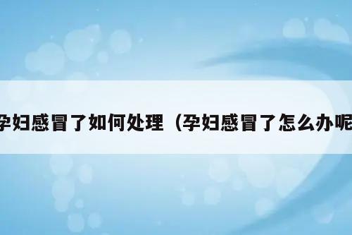 严重感冒怎么办_孕妇严重感冒怎么办