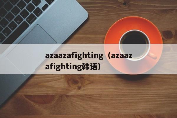 azaazafighting_阿咋阿咋fighting哪部韩剧经常说