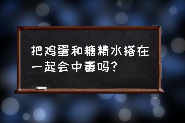 糖精和鸡蛋_糖精和鸡蛋真会死吗