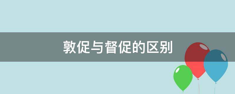 敦促和督促_敦促和督促的区别