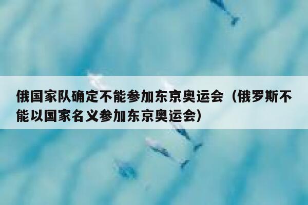 俄罗斯为什么不能参加东京奥运会_俄罗斯为什么不能参加东京奥运会呢