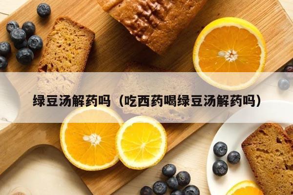 吃药能吃绿豆吗_吃药能吃绿豆吗?真会解药么?