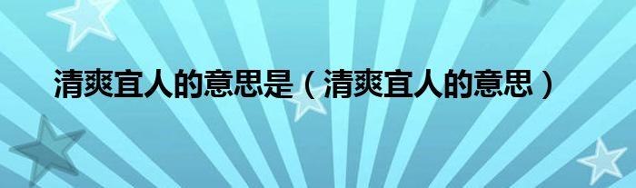 清爽宜人的意思_清爽宜人的意思是什么