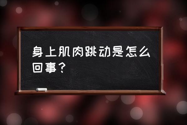 肌肉跳动是怎么回事_左上臂肌肉跳动是怎么回事