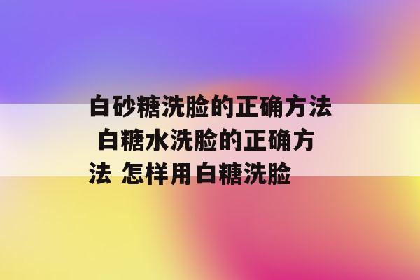 白糖洗脸_白糖洗脸有什么作用与功效